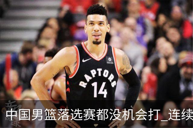 中国男篮落选赛都没机会打 连续两届无缘奥运