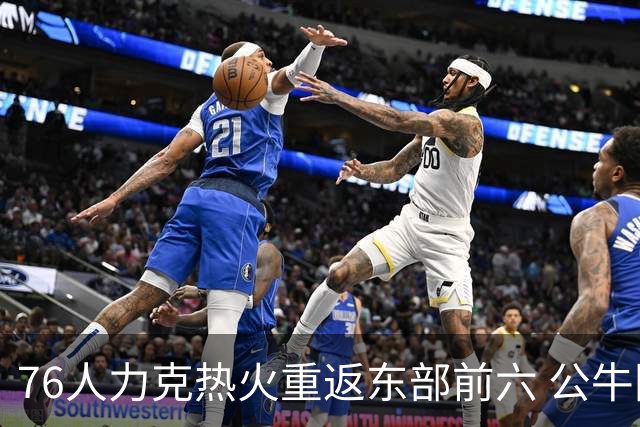 76人力克热火重返东部前六 公牛险胜开拓者